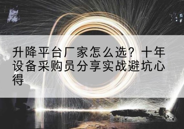 潮南升降平台厂家-怎么选？十年设备采购员分享实战避坑心得