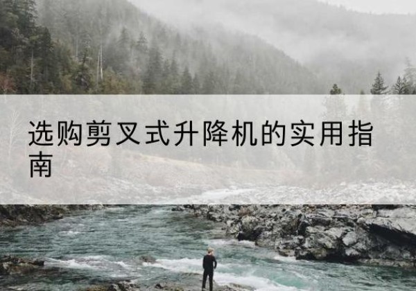 潮南剪叉式升降机怎么选-选购剪叉式升降机的实用指南